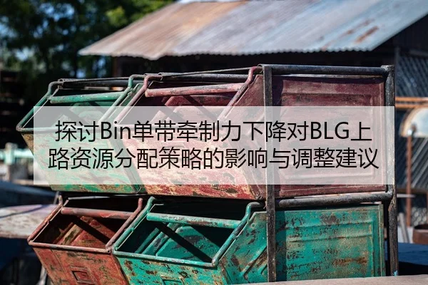 探讨Bin单带牵制力下降对BLG上路资源分配策略的影响与调整建议